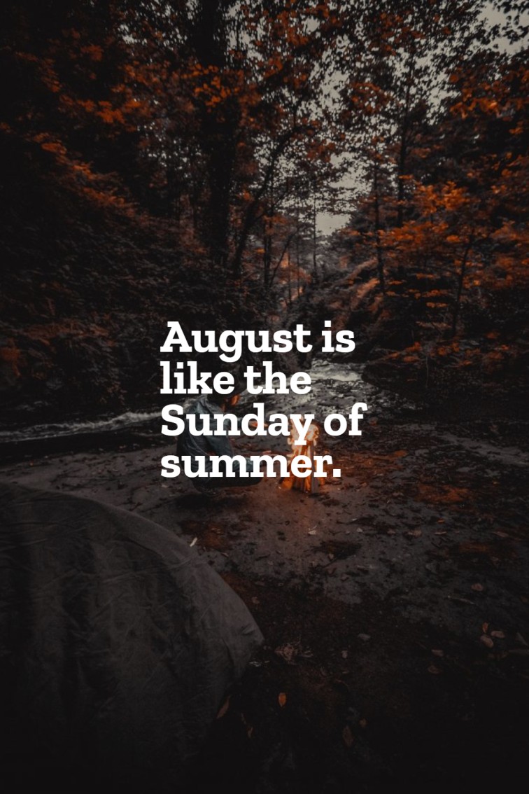 August is like the Sunday of summer.
