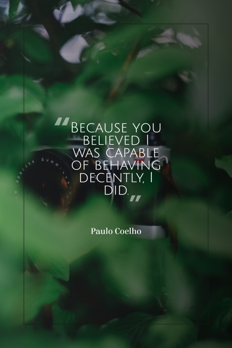 Because you believed I was capable of behaving decently I did. Paulo Coelho