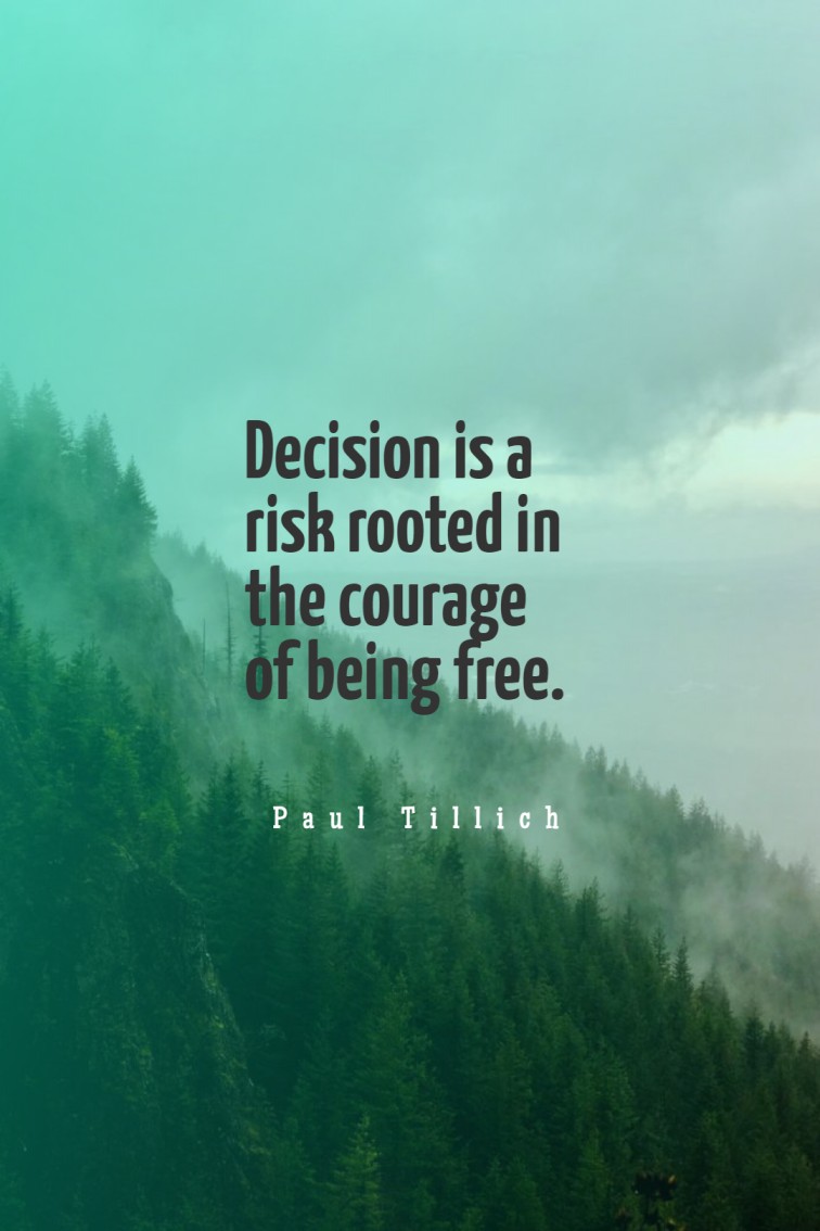 Decision is a risk rooted in the courage of being free. Paul Tillich