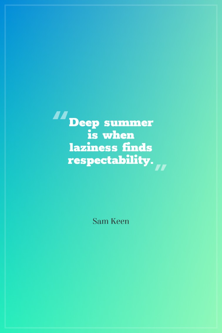 Deep summer is when laziness finds respectability. Sam Keen
