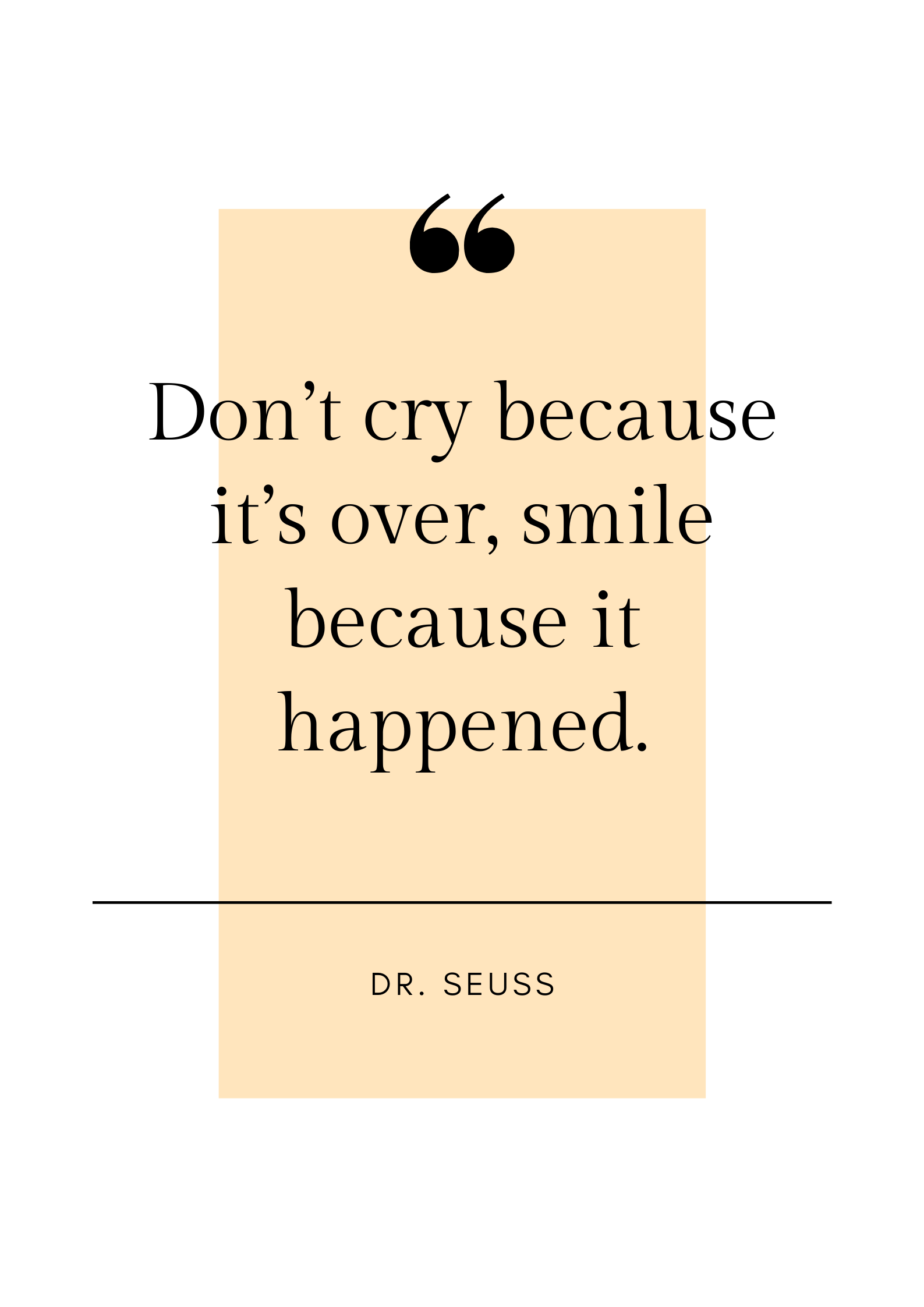 Don’t cry because it’s over, smile because it happened - Dr. Seuss