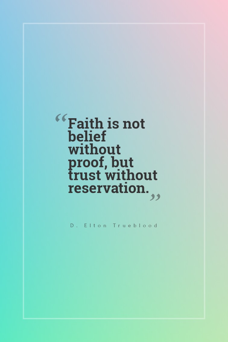 Faith is not belief without proof but trust without reservation. D. Elton Trueblood