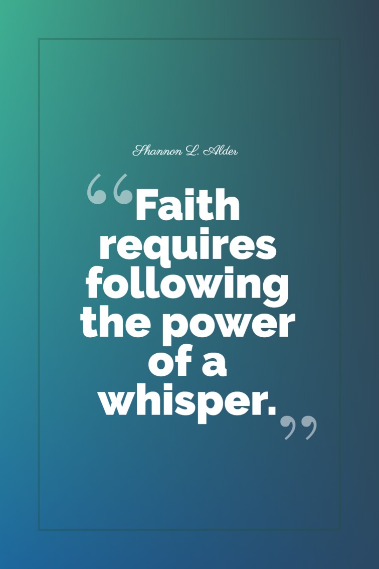 Faith requires following the power of a whisper. Shannon L. Alder