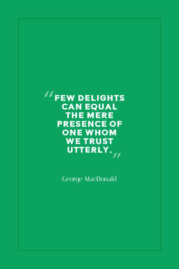 Few delights can equal the mere presence of one whom we trust utterly. George MacDonald