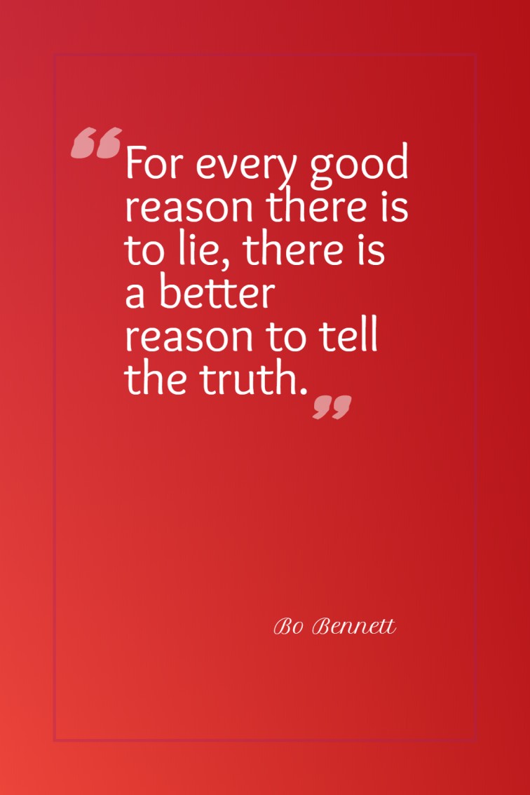 For every good reason there is to lie there is a better reason to tell the truth. Bo Bennett