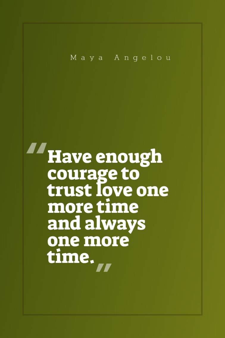 Have enough courage to trust love one more time and always one more time. Maya Angelou
