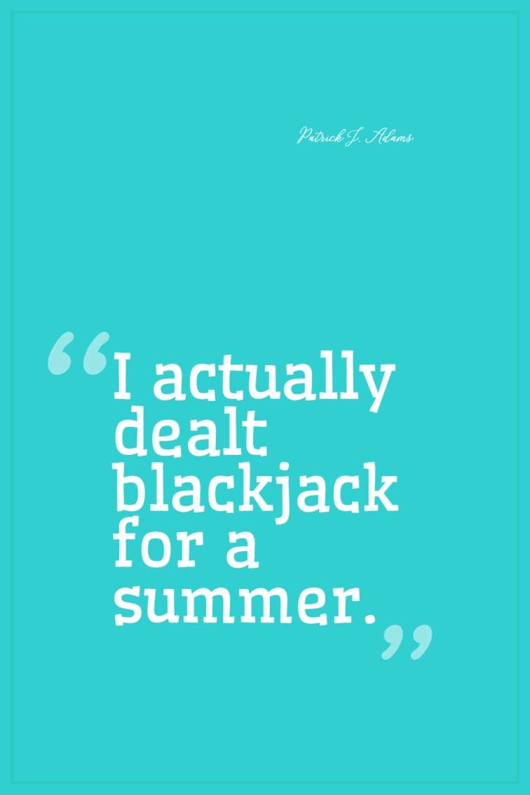 I actually dealt blackjack for a summer. Patrick J. Adams