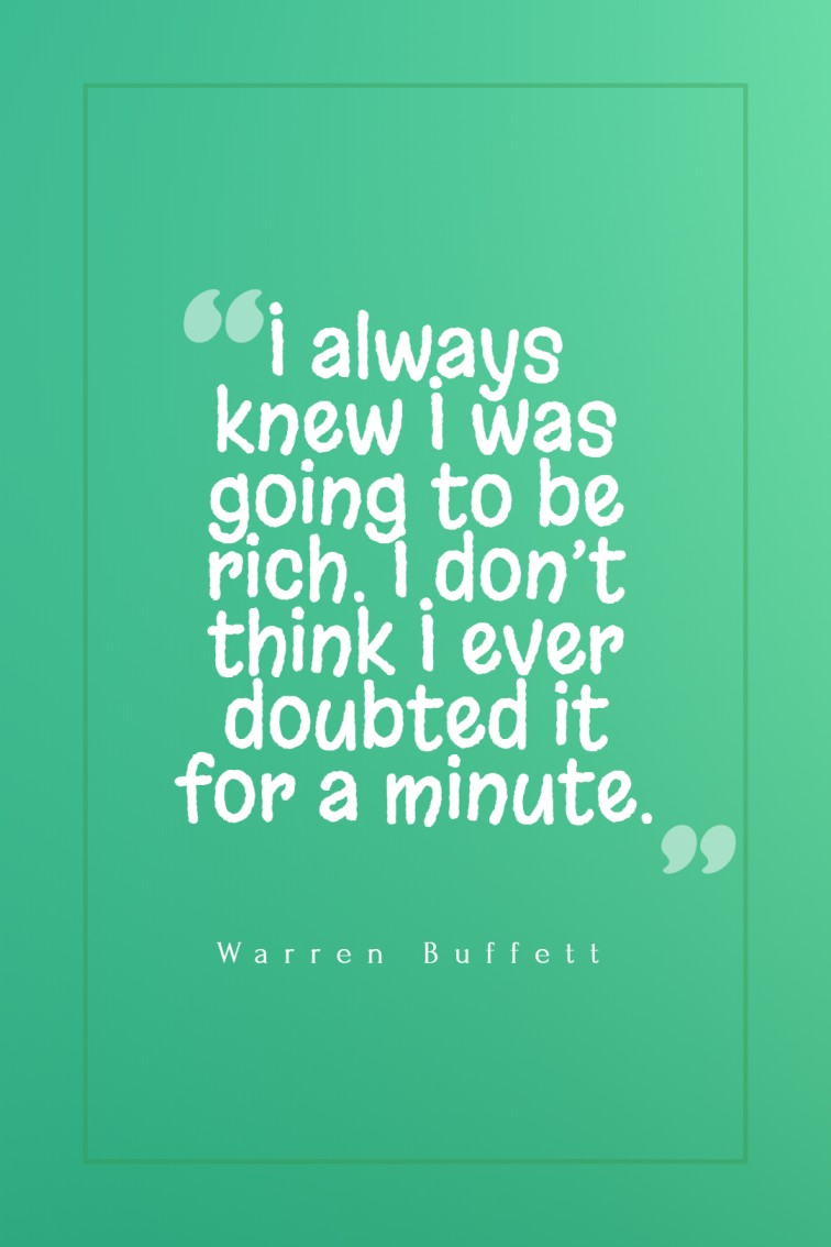 I always knew I was going to be rich. I don’t think I ever doubted it for a minute. Warren Buffett
