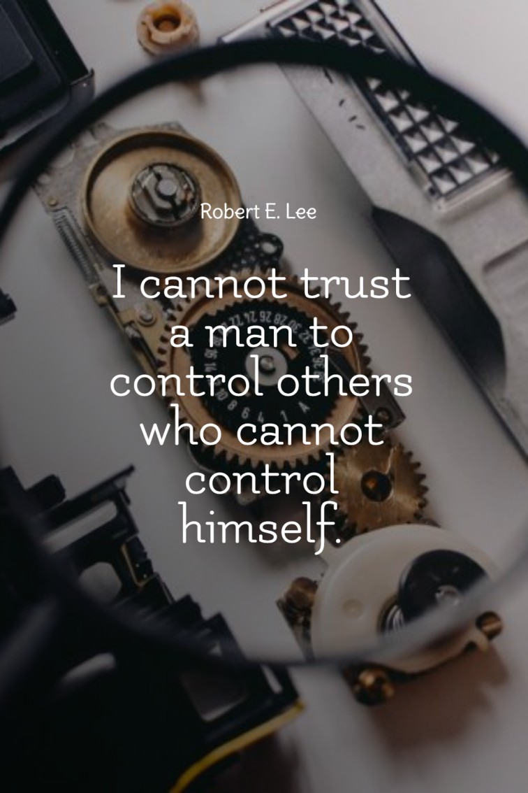 I cannot trust a man to control others who cannot control himself. Robert E. Lee
