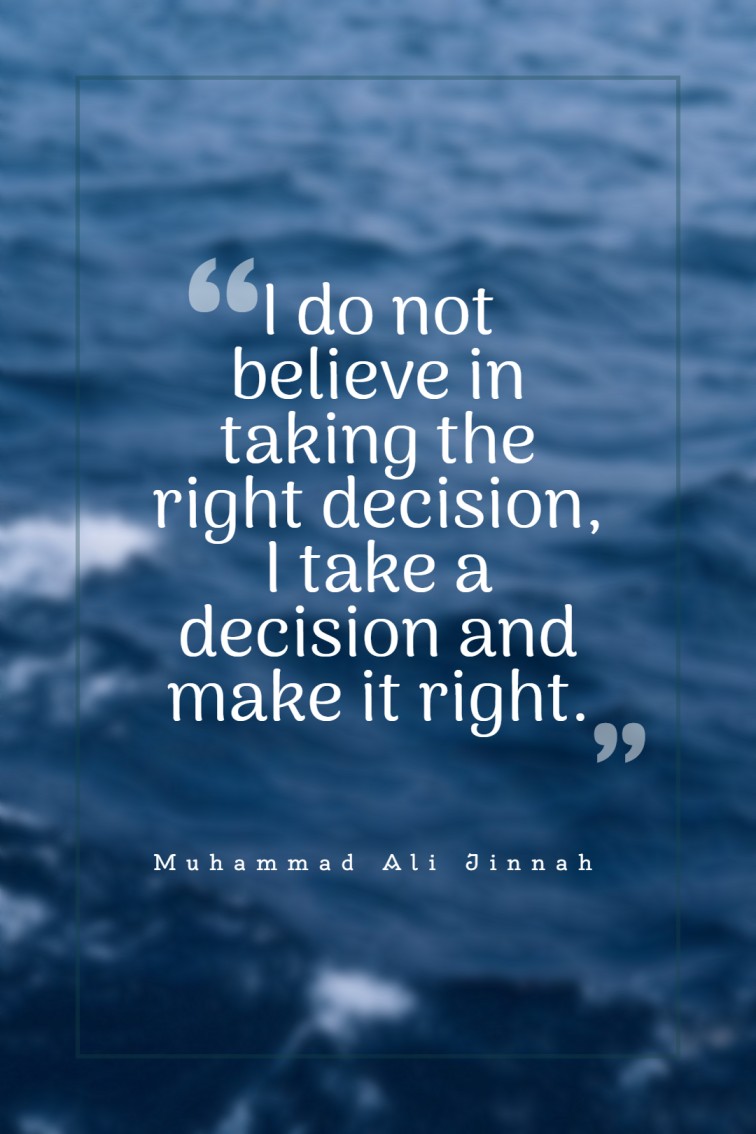 I do not believe in taking the right decision I take a decision and make it right. Muhammad Ali Jinnah