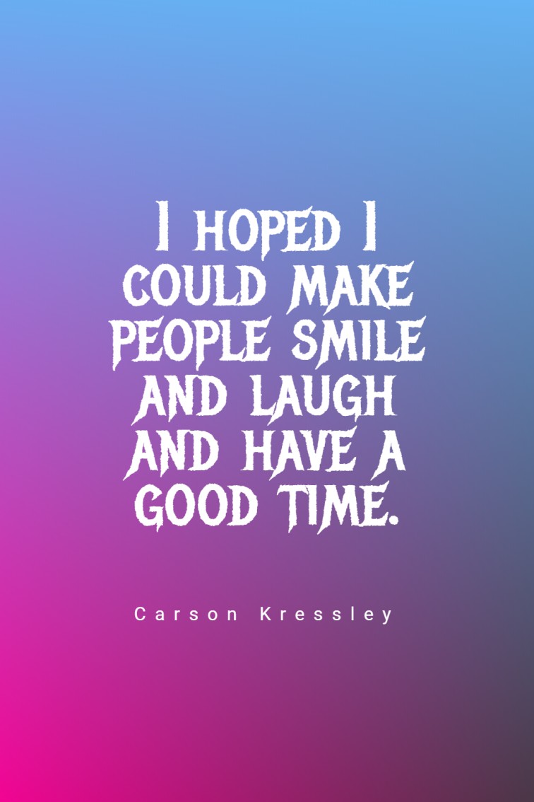 I hoped I could make people smile and laugh and have a good time.