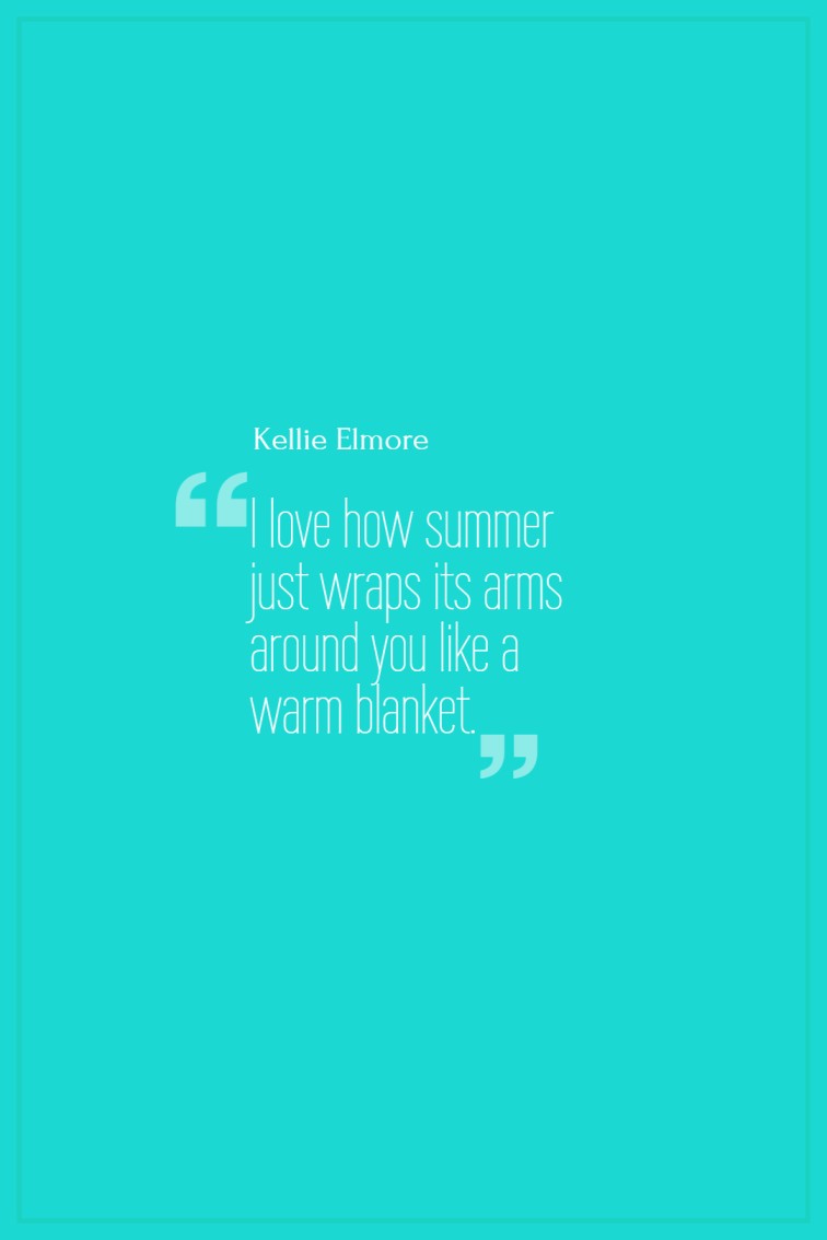 I love how summer just wraps its arms around you like a warm blanket. Kellie Elmore 1