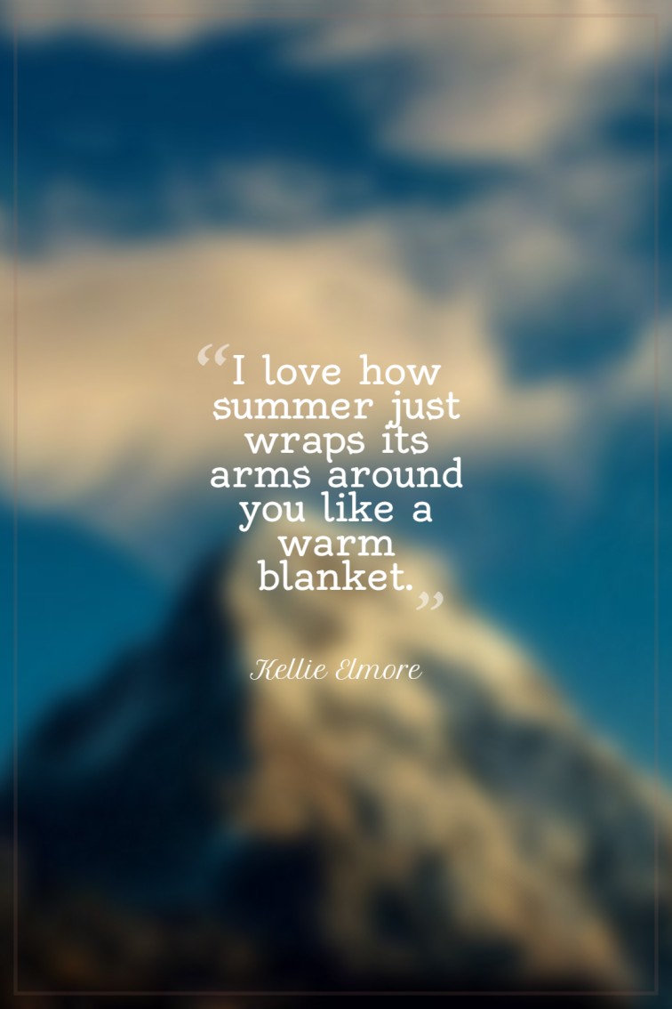 I love how summer just wraps its arms around you like a warm blanket. Kellie Elmore