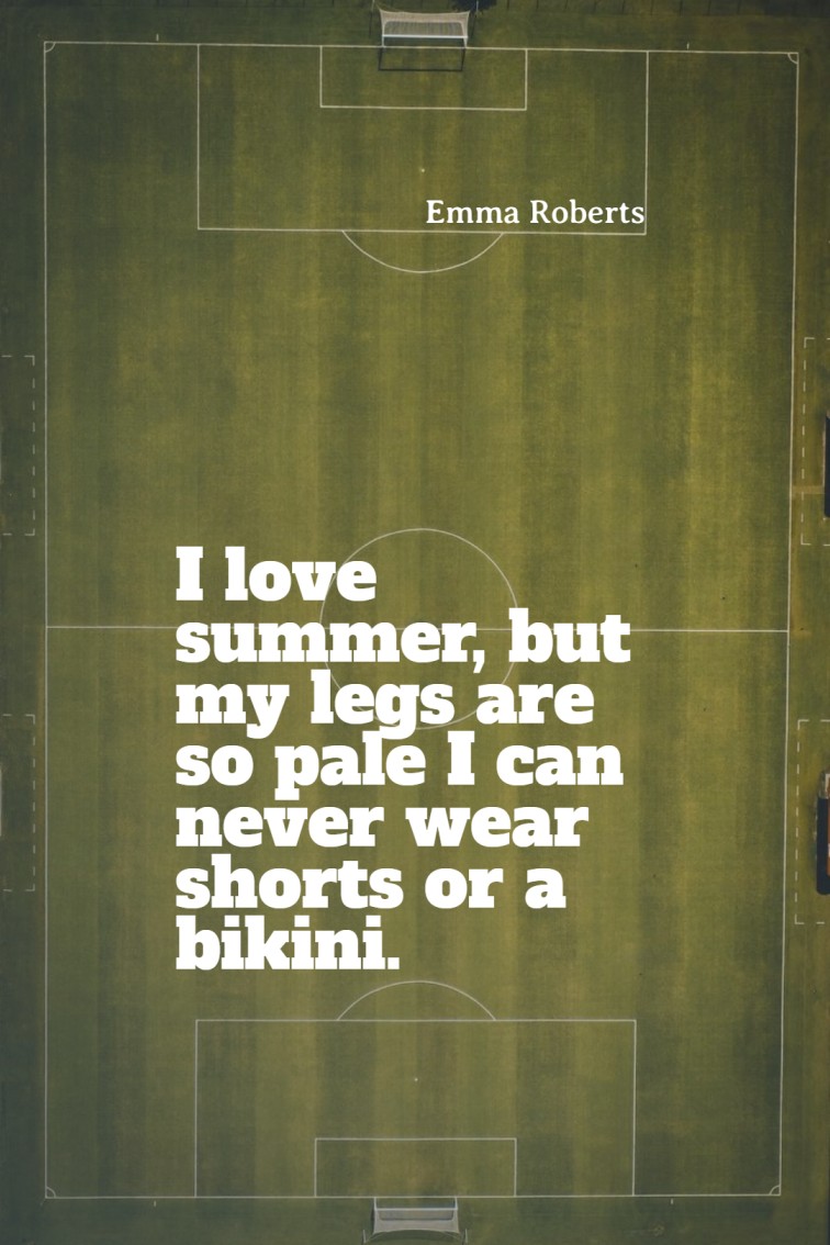 I love summer but my legs are so pale I can never wear shorts or a bikini. Emma Roberts
