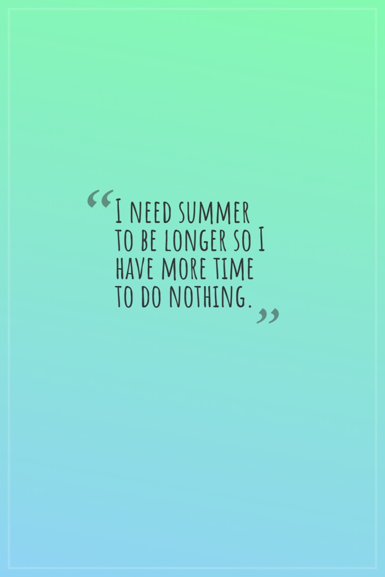 I need summer to be longer so I have more time to do nothing.