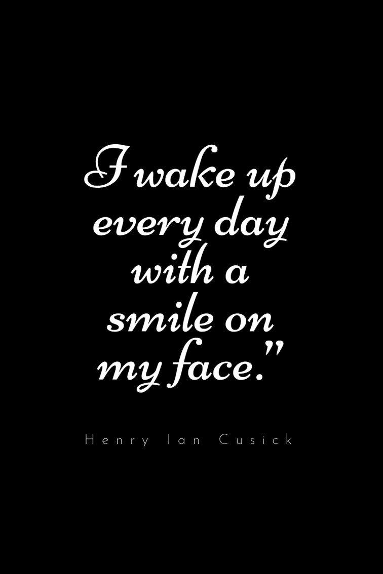 I wake up every day with a smile on my face.