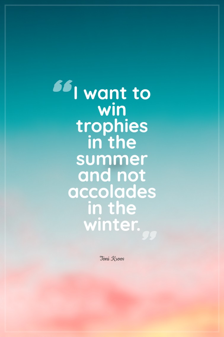 I want to win trophies in the summer and not accolades in the winter. Toni Kroos