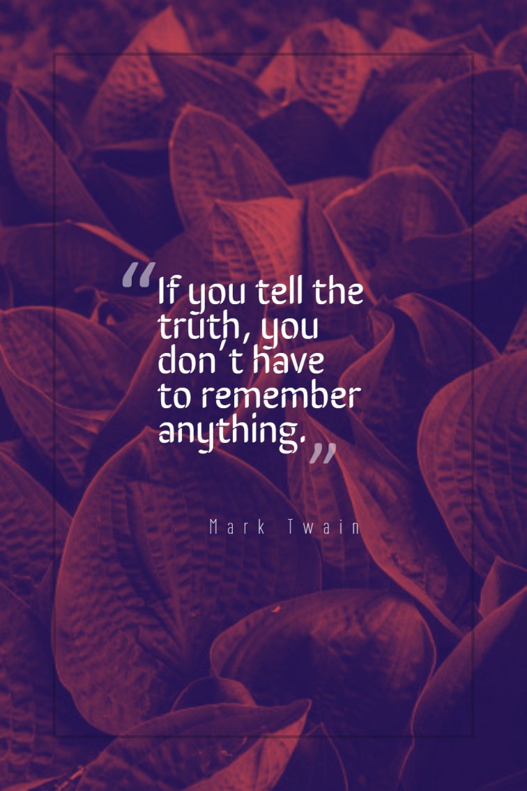 If you tell the truth you don’t have to remember anything. Mark Twain