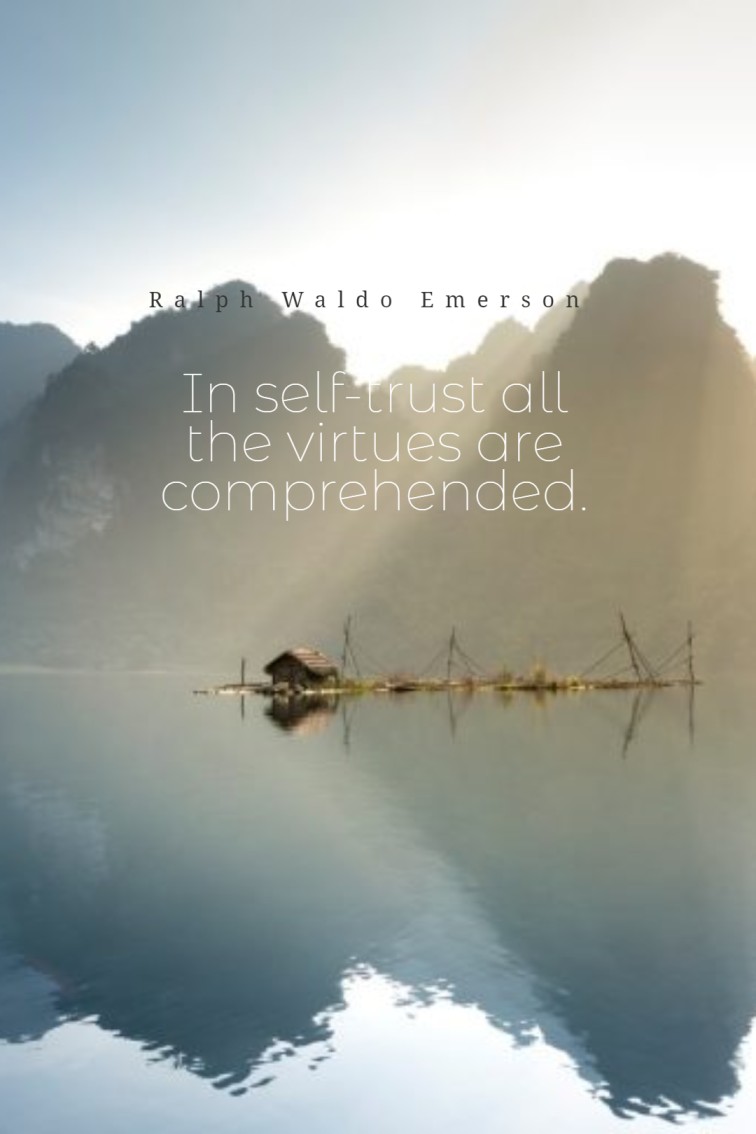 In self trust all the virtues are comprehended. Ralph Waldo Emerson
