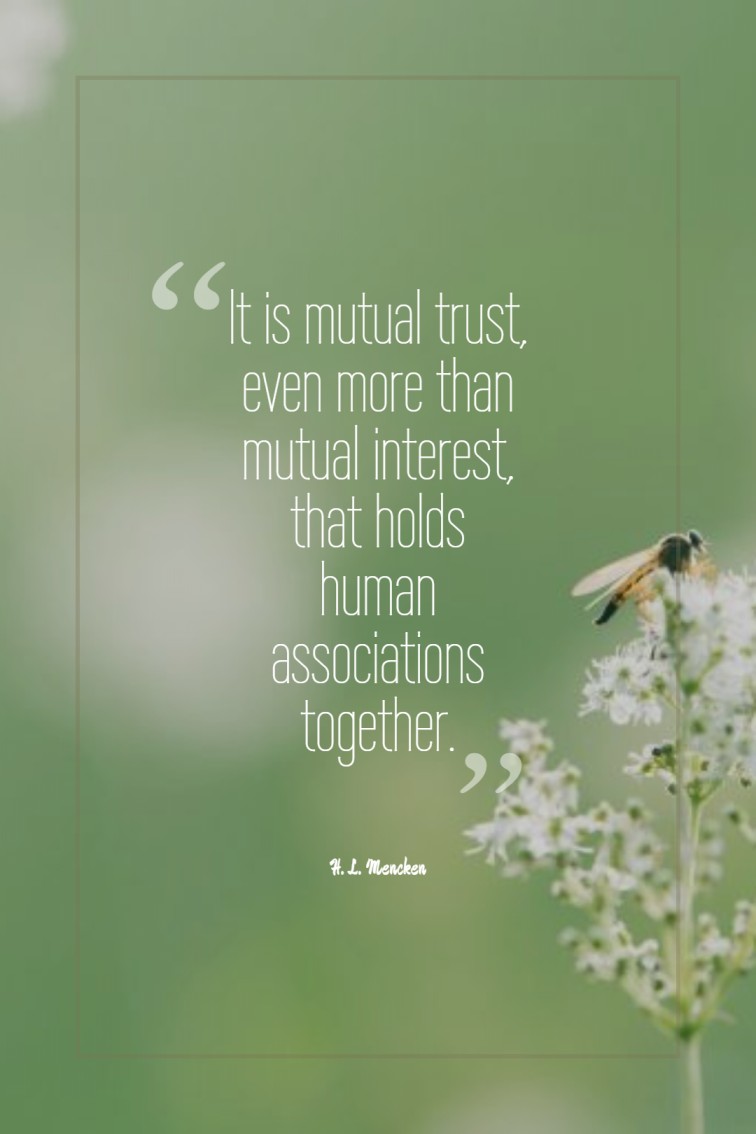 It is mutual trust even more than mutual interest that holds human associations together. H. L. Mencken