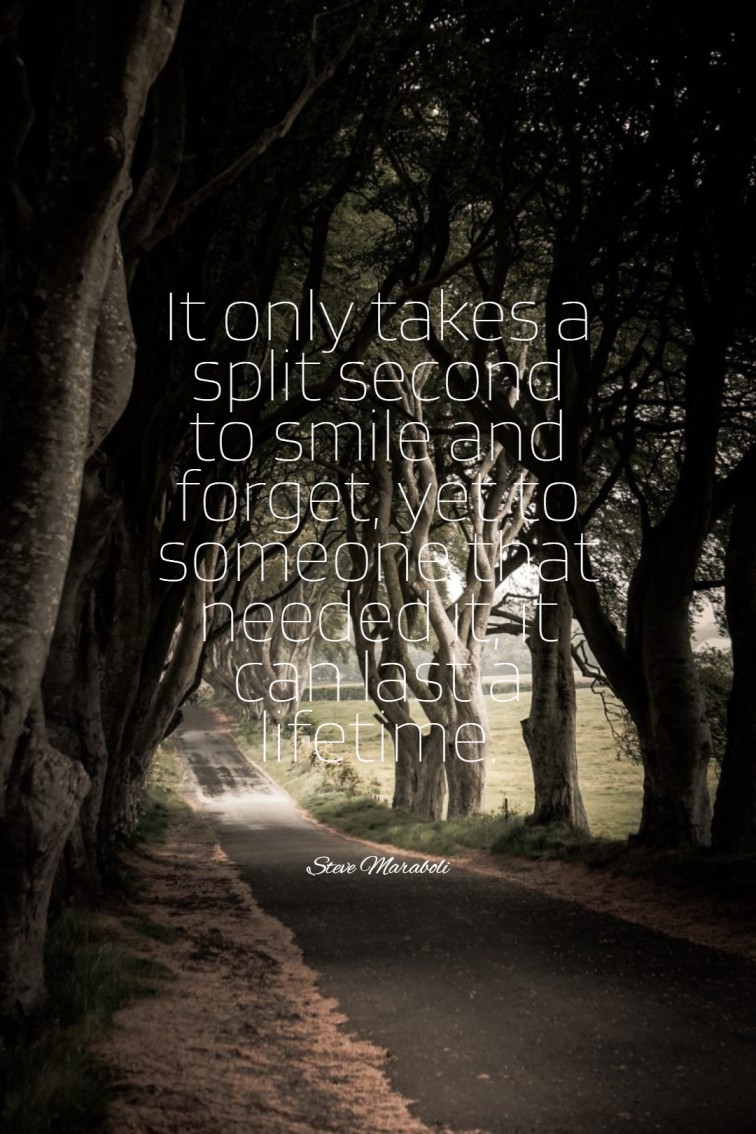 It only takes a split second to smile and forget yet to someone that needed it it can last a lifetime.
