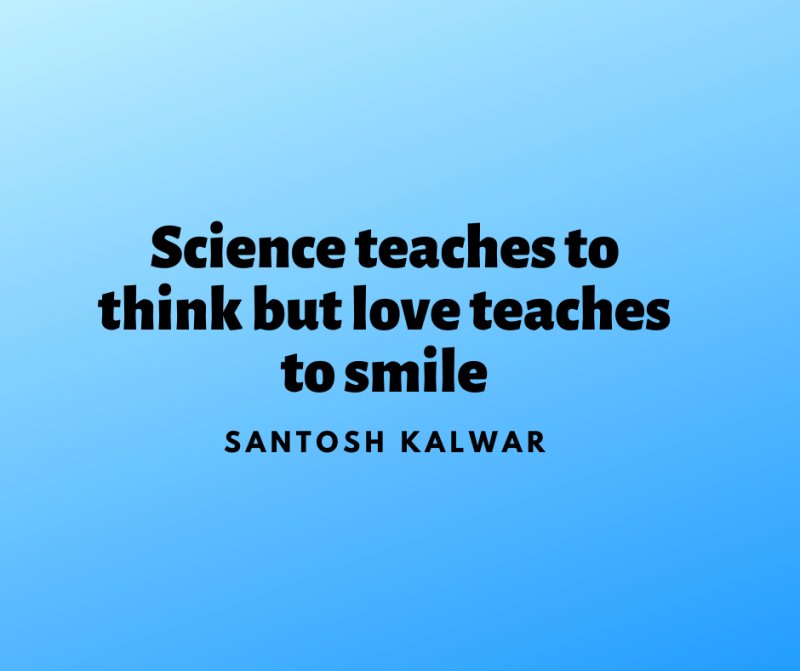 Science teaches to think but love teaches to smile - Santosh Kalwar