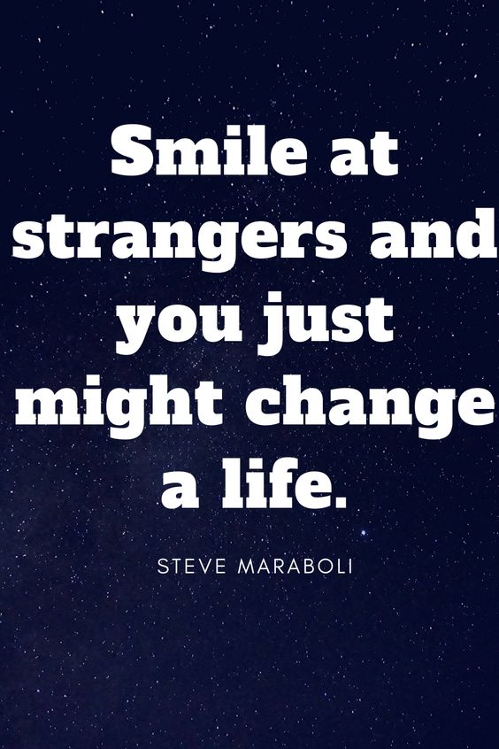 Smile at strangers and you just might change a life - Steve Maraboli