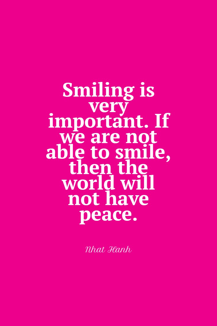 Smiling is very important. If we are not able to smile then the world will not have peace.