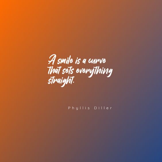 “A smile is a curve that sets everything straight.” – Phyllis Diller