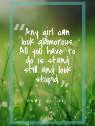 Any girl can look glamorous. All you have to do is stand still and look stupid. — Hedy Lamarr