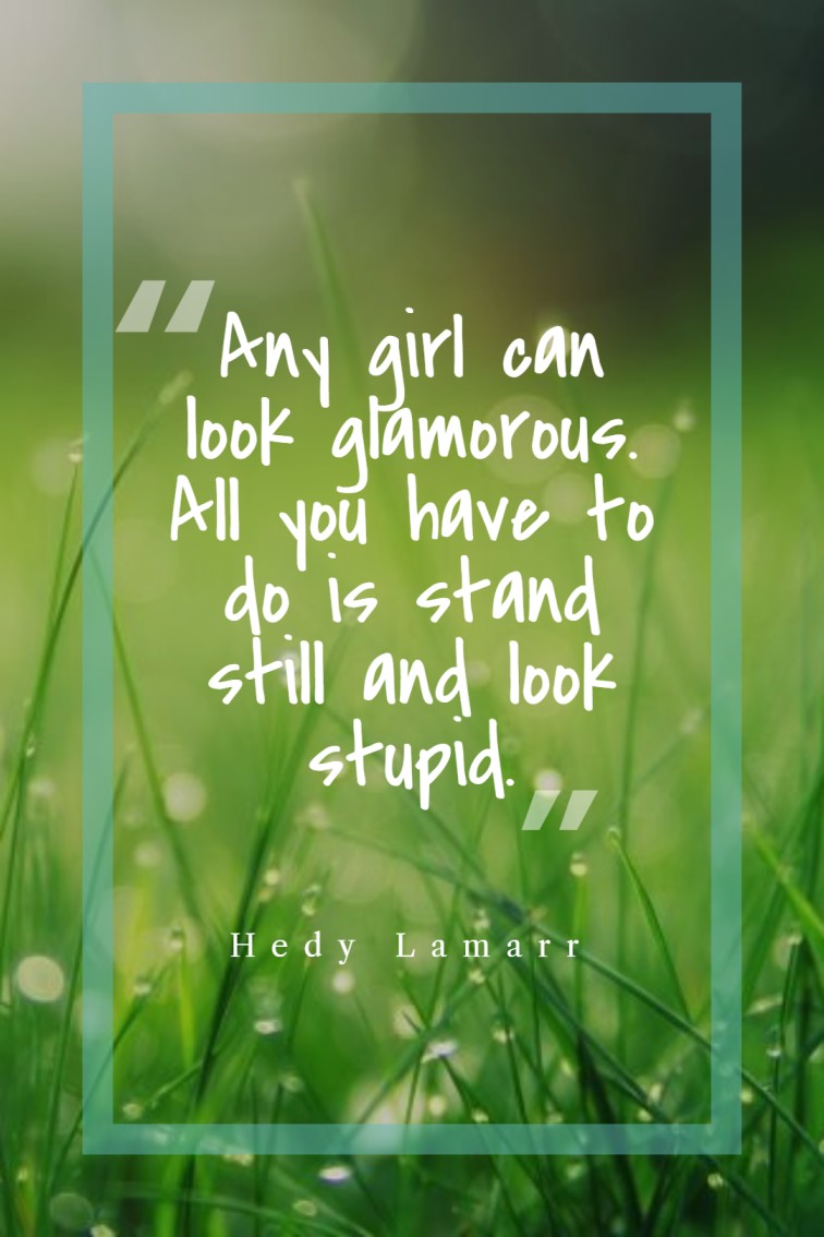 Any girl can look glamorous. All you have to do is stand still and look stupid. — Hedy Lamarr