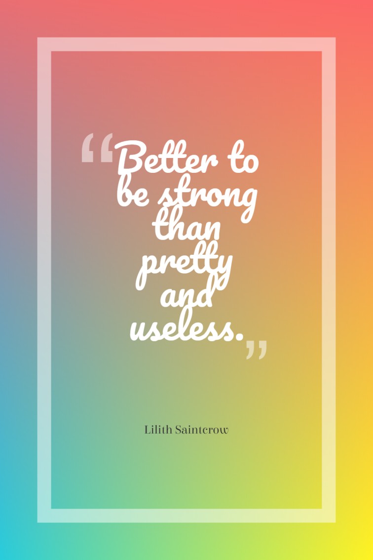 Better to be strong than pretty and useless. — Lilith Saintcrow