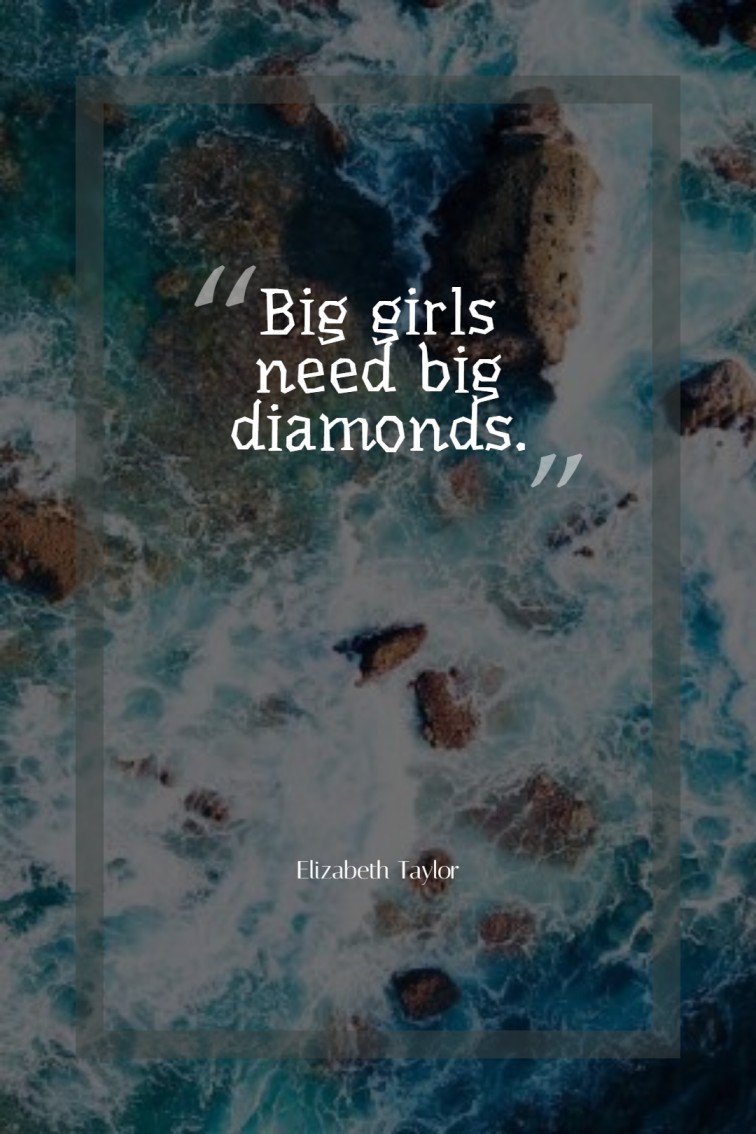 Big girls need big diamonds. — Elizabeth Taylor