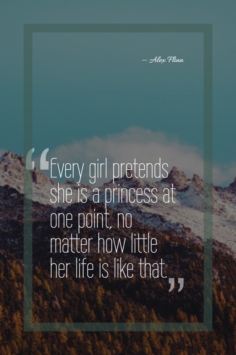 Every girl pretends she is a princess at one point no matter how little her life is like that. — Alex Flinn