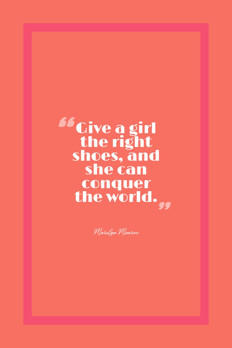 Give a girl the right shoes and she can conquer the world. — Marilyn Monroe