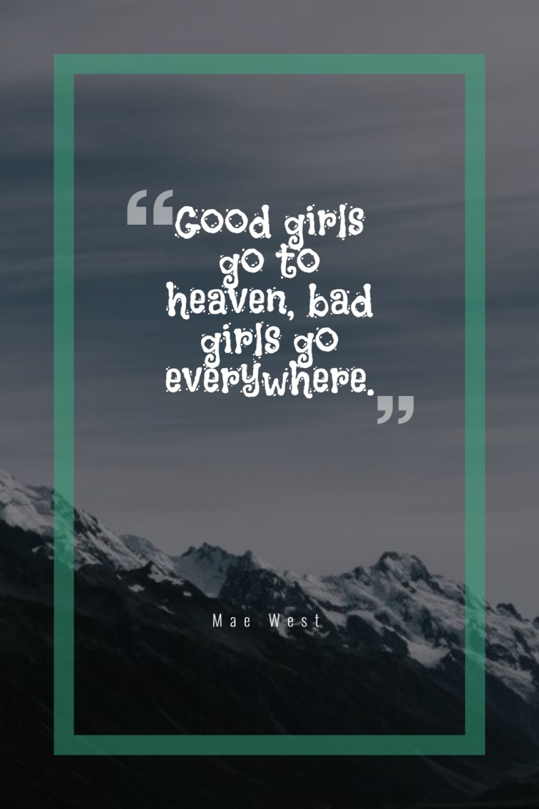 Good girls go to heaven bad girls go everywhere. — Mae West