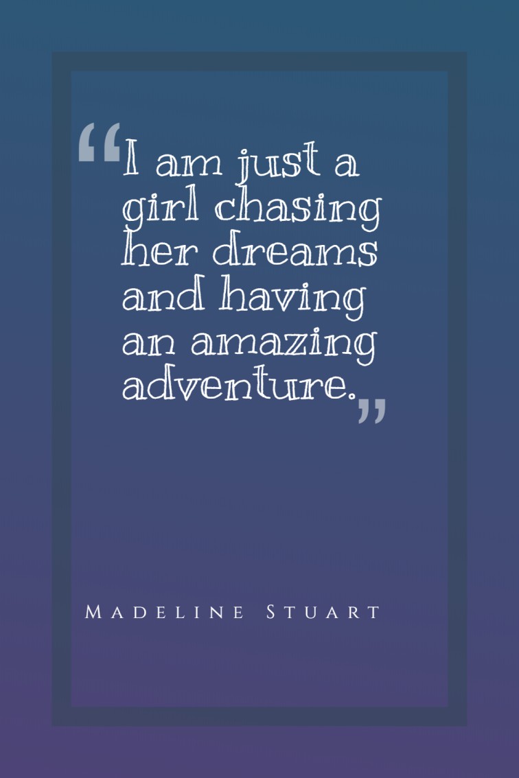 I am just a girl chasing her dreams and having an amazing adventure. — Madeline Stuart
