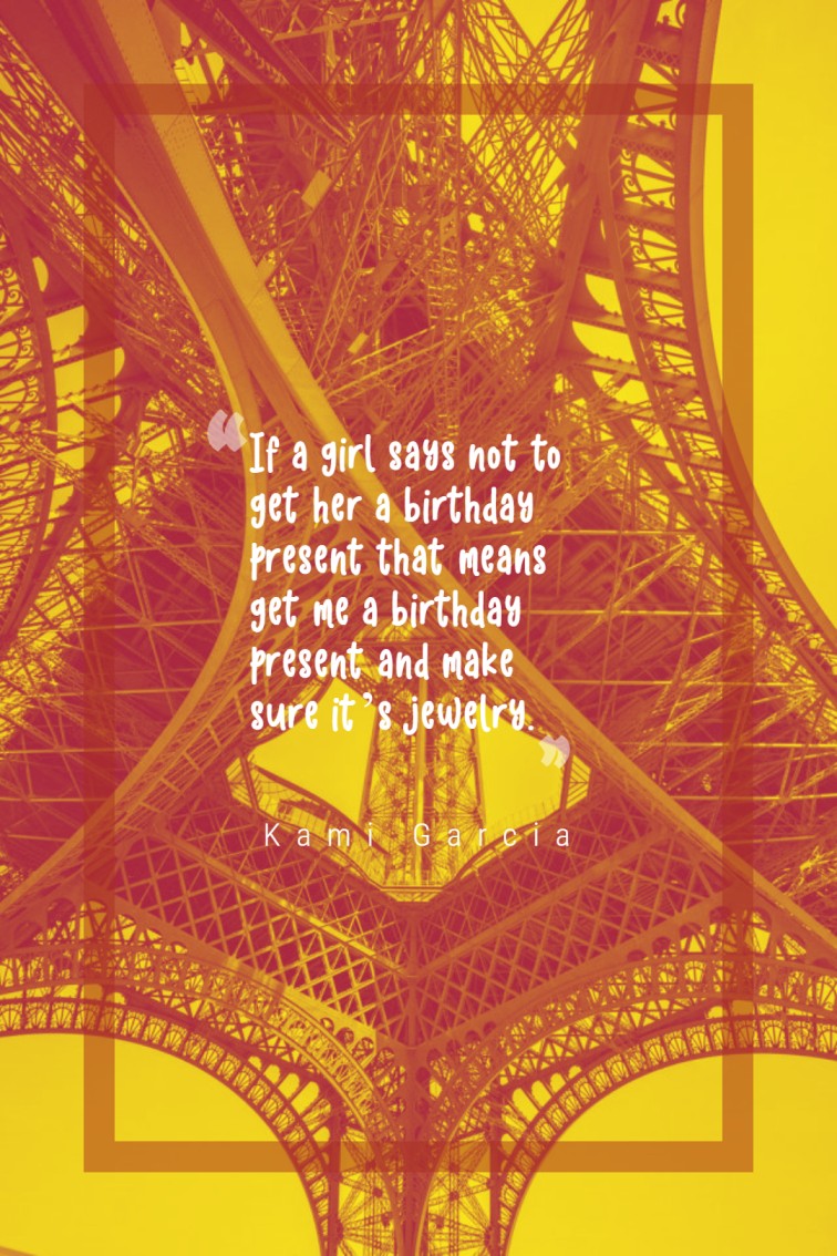 If a girl says not to get her a birthday present that means get me a birthday present and make sure it’s jewelry. — Kami Garcia