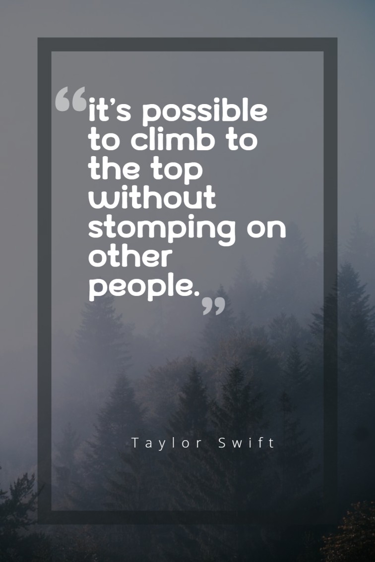 It’s possible to climb to the top without stomping on other people. — Taylor Swift