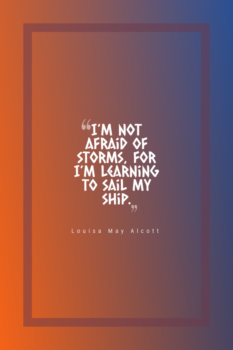 I’m not afraid of storms for I’m learning to sail my ship. — Louisa May Alcott