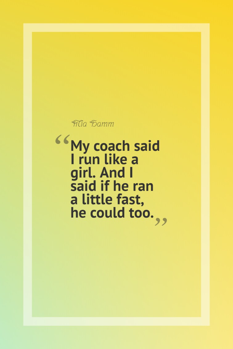 My coach said I run like a girl. And I said if he ran a little fast he could too. — Mia Hamm