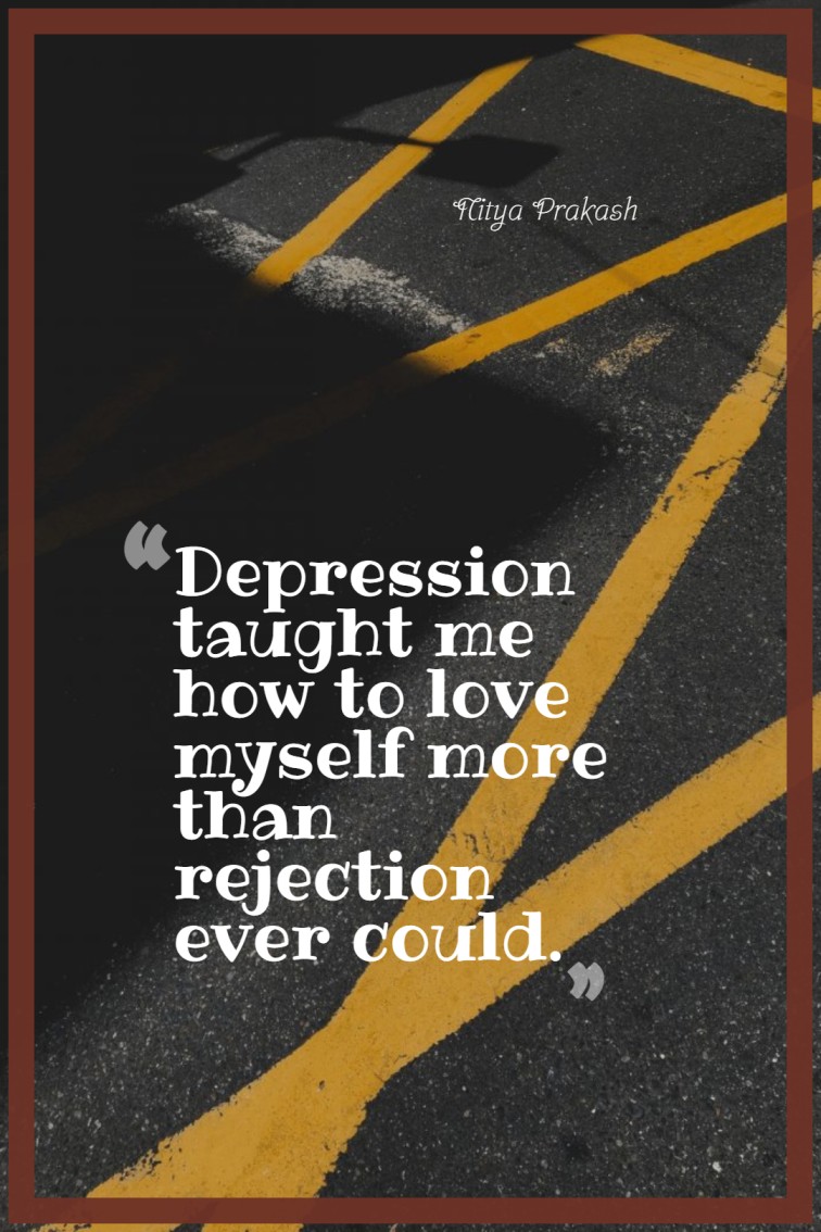 Depression taught me how to love myself more than rejection ever could. ― Nitya Prakash