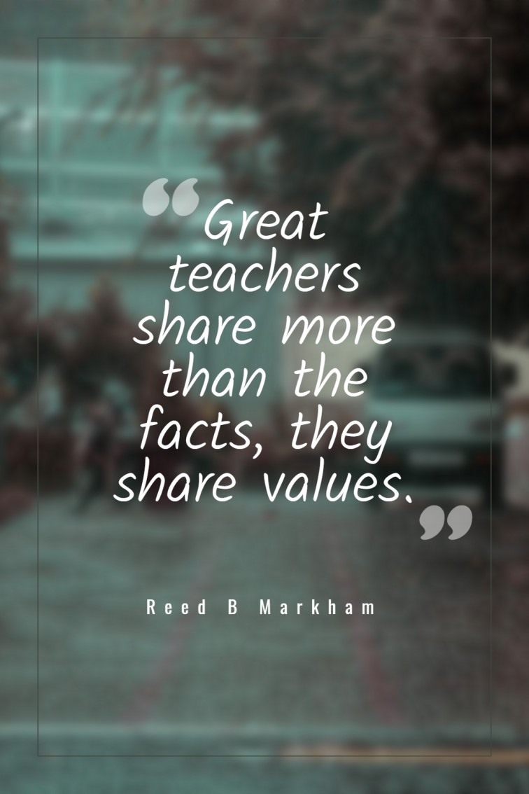 Great teachers share more than the facts they share values. ― Reed B Markham