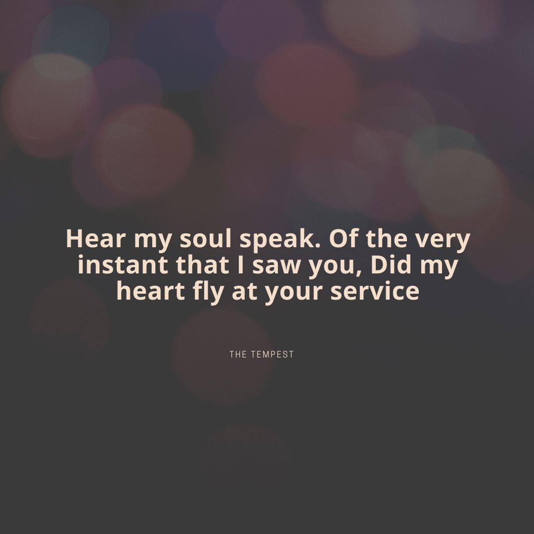 Hear my soul speak. Of the very instant that I saw you Did my heart fly at your service