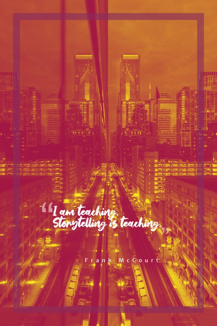 I am teaching. Storytelling is teaching. ― Frank McCourt