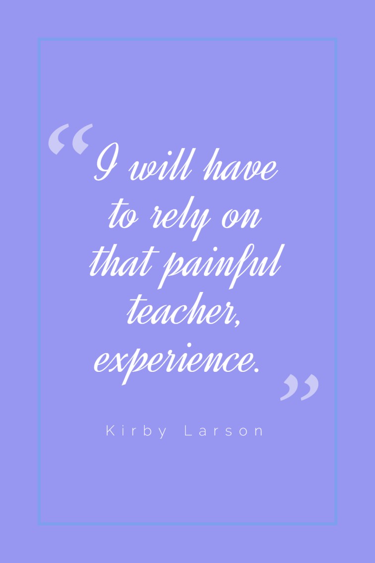 I will have to rely on that painful teacher experience. ― Kirby Larson
