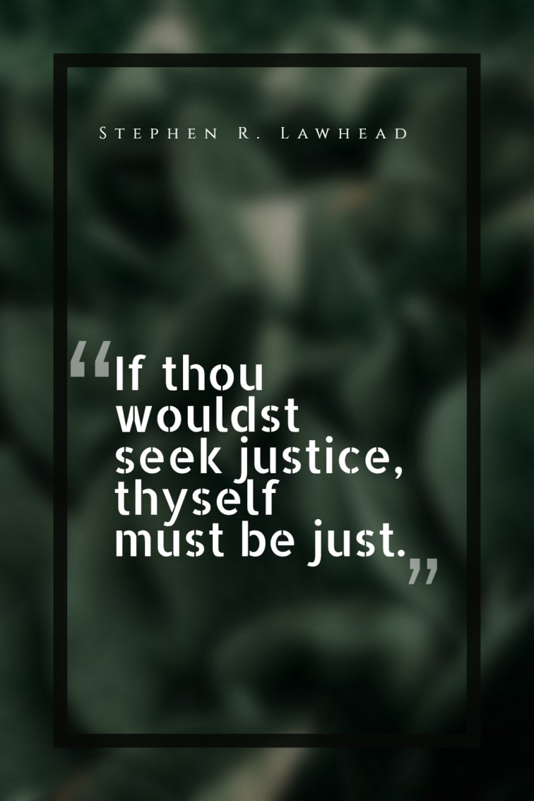 If thou wouldst seek justice thyself must be just. ― Stephen R. Lawhead