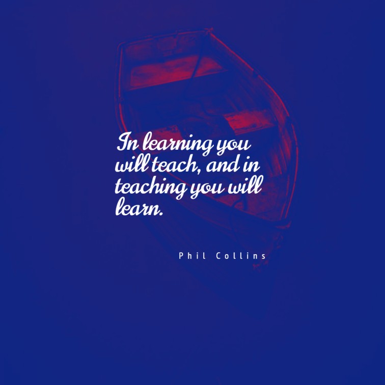 In learning you will teach and in teaching you will learn. ― Phil Collins