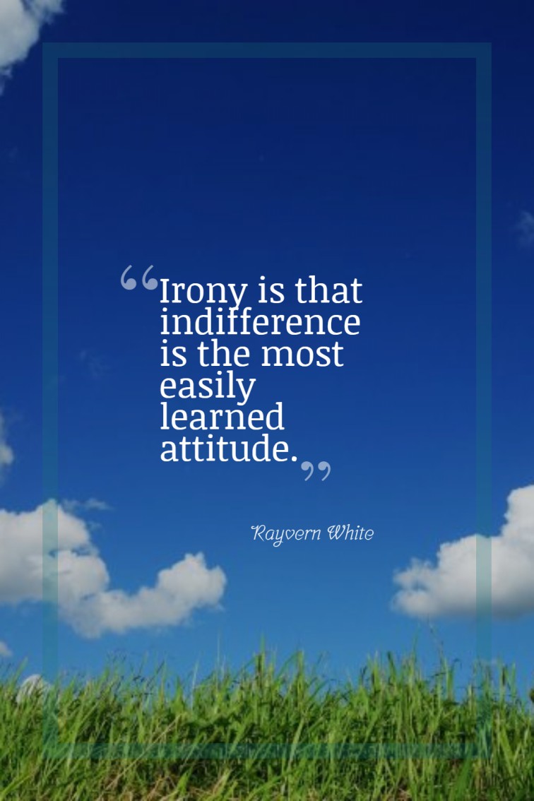 Irony is that indifference is the most easily learned attitude. ― Rayvern White