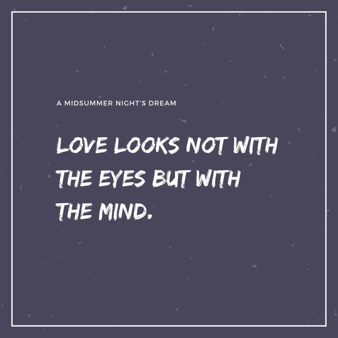 Love looks not with the eyes but with the mind.